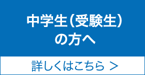 中学生(受験生)の方へ 詳しくはこちら