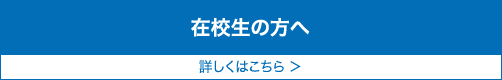 在校生の方へ 詳しくはこちら