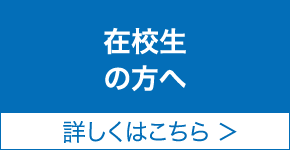 在校生の方へ 詳しくはこちら